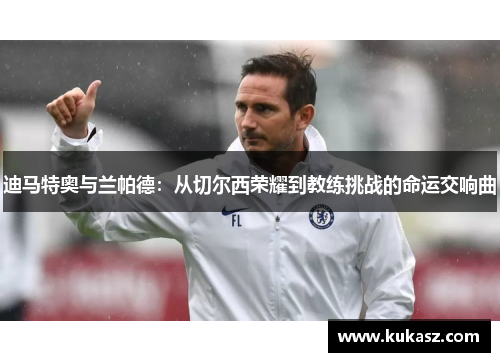 迪马特奥与兰帕德：从切尔西荣耀到教练挑战的命运交响曲