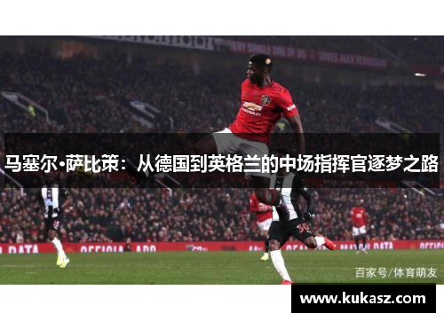 马塞尔·萨比策：从德国到英格兰的中场指挥官逐梦之路