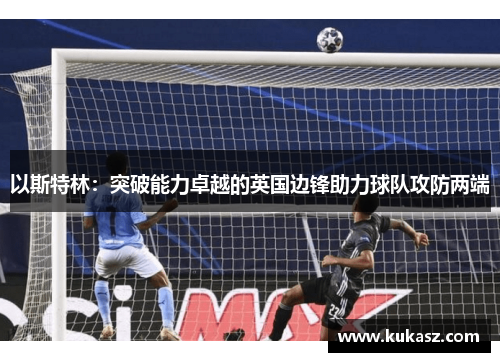 以斯特林：突破能力卓越的英国边锋助力球队攻防两端