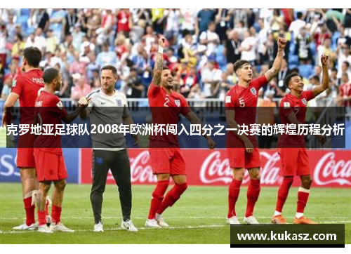 克罗地亚足球队2008年欧洲杯闯入四分之一决赛的辉煌历程分析