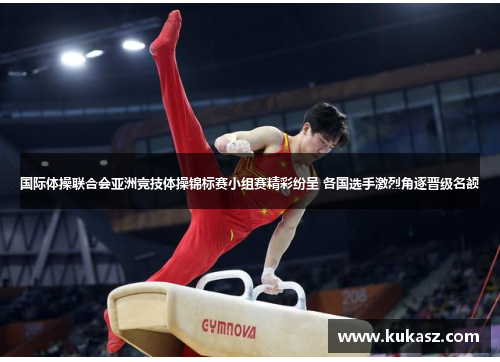 国际体操联合会亚洲竞技体操锦标赛小组赛精彩纷呈 各国选手激烈角逐晋级名额