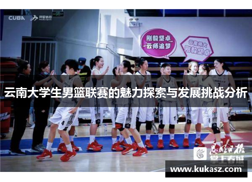 云南大学生男篮联赛的魅力探索与发展挑战分析