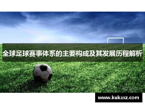全球足球赛事体系的主要构成及其发展历程解析