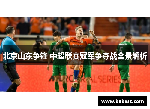 北京山东争锋 中超联赛冠军争夺战全景解析