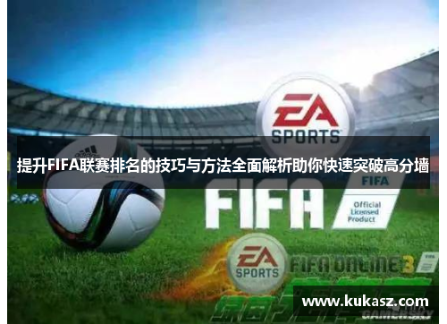 提升FIFA联赛排名的技巧与方法全面解析助你快速突破高分墙