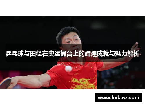 乒乓球与田径在奥运舞台上的辉煌成就与魅力解析