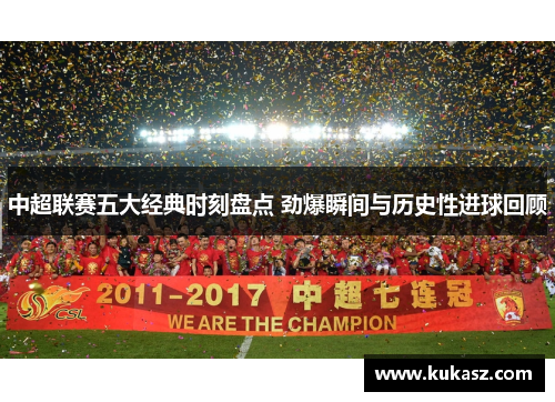 中超联赛五大经典时刻盘点 劲爆瞬间与历史性进球回顾