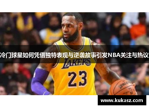 冷门球星如何凭借独特表现与逆袭故事引发NBA关注与热议