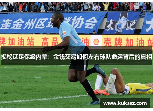 揭秘辽足保级内幕：金钱交易如何左右球队命运背后的真相