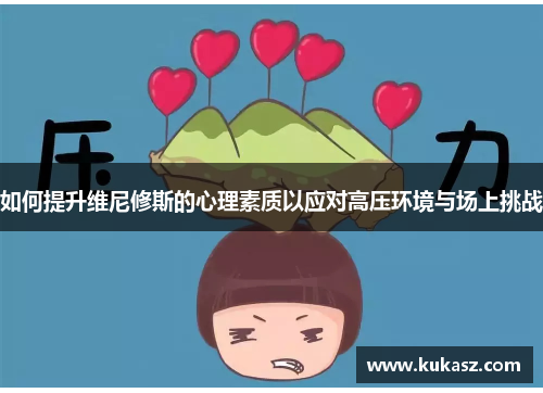 如何提升维尼修斯的心理素质以应对高压环境与场上挑战