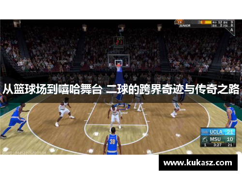 从篮球场到嘻哈舞台 二球的跨界奇迹与传奇之路