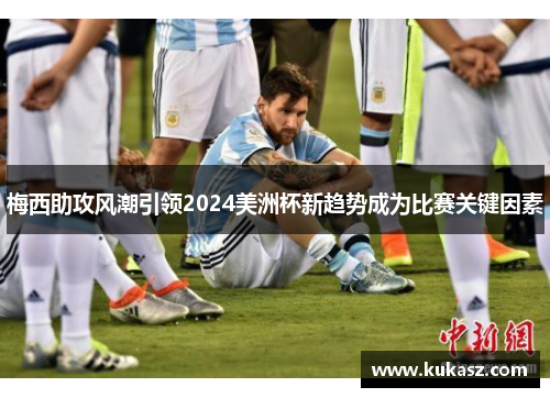 梅西助攻风潮引领2024美洲杯新趋势成为比赛关键因素