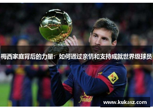 梅西家庭背后的力量：如何通过亲情和支持成就世界级球员