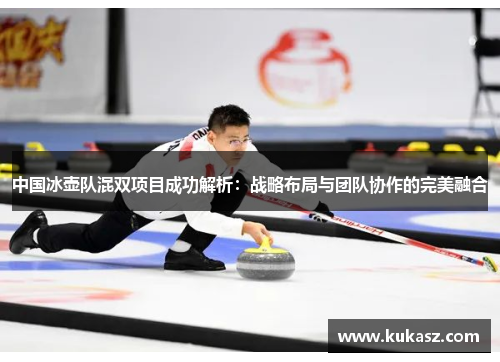 中国冰壶队混双项目成功解析：战略布局与团队协作的完美融合