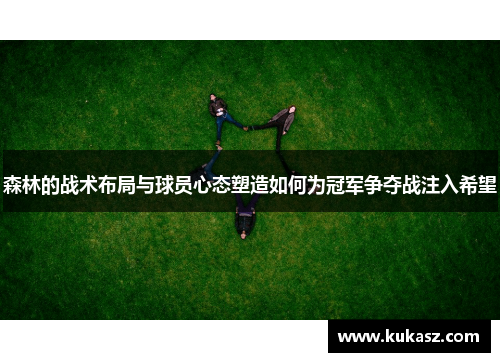 森林的战术布局与球员心态塑造如何为冠军争夺战注入希望