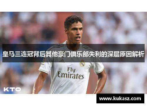 皇马三连冠背后其他豪门俱乐部失利的深层原因解析
