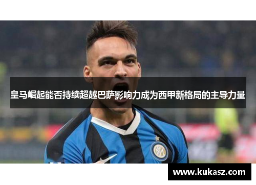 皇马崛起能否持续超越巴萨影响力成为西甲新格局的主导力量