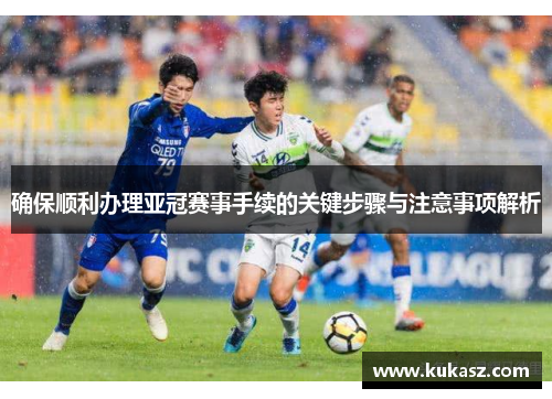 确保顺利办理亚冠赛事手续的关键步骤与注意事项解析