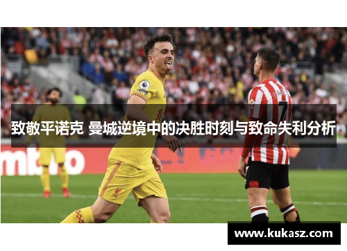 致敬平诺克 曼城逆境中的决胜时刻与致命失利分析