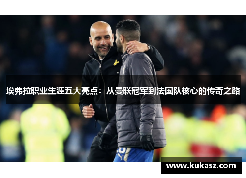 埃弗拉职业生涯五大亮点：从曼联冠军到法国队核心的传奇之路